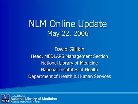 NLM Online Update May 22, 2006 David Gillikin Head, MEDLARS Management Section National Library of Medicine National Institutes of Health Department of.