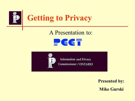 Getting to Privacy A Presentation to: Presented by: Mike Gurski.