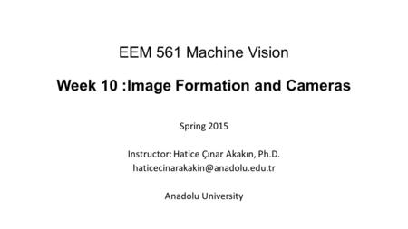 EEM 561 Machine Vision Week 10 :Image Formation and Cameras