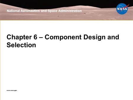 National Aeronautics and Space Administration www.nasa.gov Chapter 6 – Component Design and Selection National Aeronautics and Space Administration www.nasa.gov.