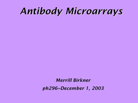 Antibody Microarrays Merrill Birkner ph296~December 1, 2003.