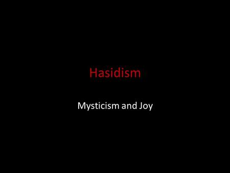 Hasidism Mysticism and Joy. Hasidism Mystical movement of devout Jews – Chasid = devout, religious, pious – 12th & 13th c. – Jehuda Chasid: Sefer Chasidim.