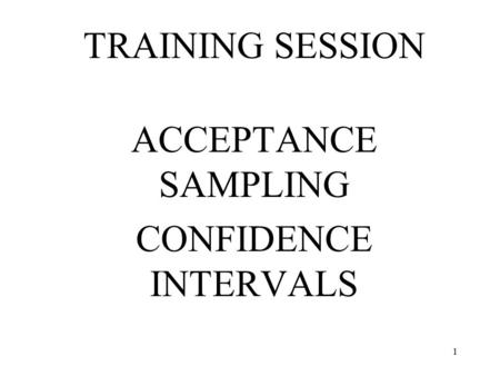 1 TRAINING SESSION ACCEPTANCE SAMPLING CONFIDENCE INTERVALS.