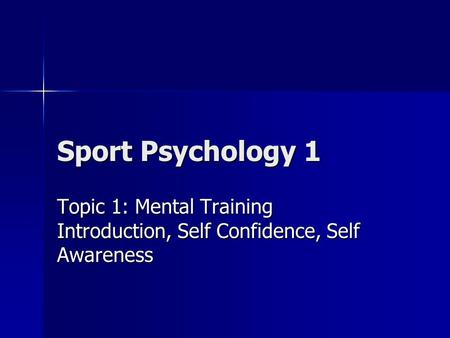 Sport Psychology 1 Topic 1: Mental Training Introduction, Self Confidence, Self Awareness.