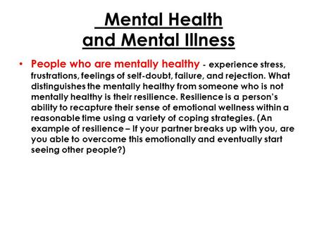 Mental Health and Mental Illness People who are mentally healthy - experience stress, frustrations, feelings of self-doubt, failure, and rejection. What.