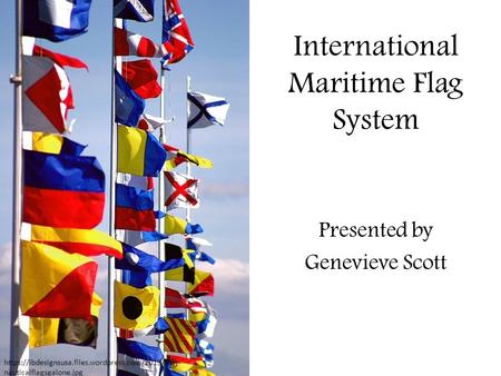 International Maritime Flag System Presented by Genevieve Scott https://ibdesignsusa.files.wordpress.com/2013/01/j- nauticalflagsgalone.jpg.