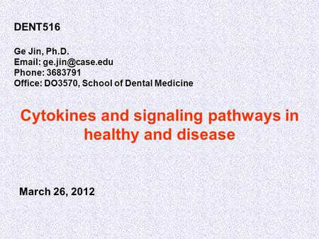 Cytokines and signaling pathways in healthy and disease DENT516 Ge Jin, Ph.D.   Phone: 3683791 Office: DO3570, School of Dental Medicine.