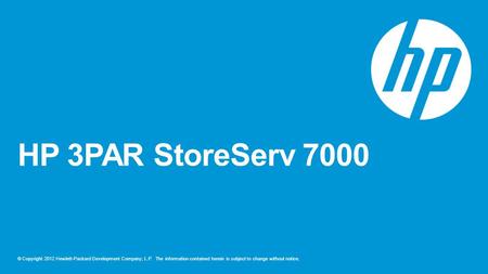 © Copyright 2012 Hewlett-Packard Development Company, L.P. The information contained herein is subject to change without notice. HP 3PAR StoreServ 7000.