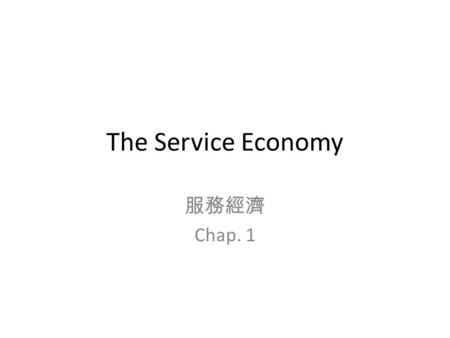 The Service Economy 服務經濟 Chap. 1. Greatest labor migration since Industrial revolution Nation% of World Labor % Agri % Goods % Services China 21.0501535.