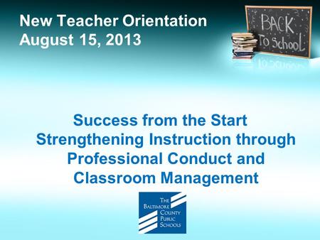 New Teacher Orientation August 15, 2013 Success from the Start Strengthening Instruction through Professional Conduct and Classroom Management.