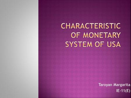 Taroyan Margarita IE-11(E).  History of the monetary system  Importance and value of the dollar  Bank regulation in the United States  Monetary.