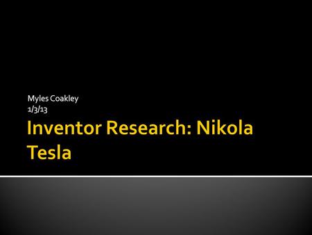 Myles Coakley 1/3/13.  Nikola Tesla was born in 1856in smiljan Lika Croatia. He died in new York city on January 7, 1943. his life was ended by a heart.