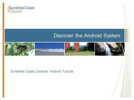 Discover the Android System Sunshine Coast Libraries’ Android Tutorial.