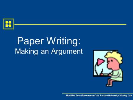 Modified from Resources of the Purdue University Writing Lab Paper Writing: Making an Argument.