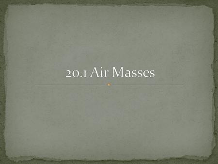 An immense body of air that is characterized by similar temperatures & amts. of moisture at any altitude As air masses move the characteristics of an.