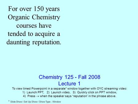 Chemistry 125 - Fall 2008 Lecture 1 To view timed Powerpoint in a separate* window together with OYC streaming video: 1) Launch PPT, 2) Launch video, 3)