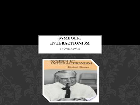 By: Ivan Howard. -a theory that human interaction and communication is facilitated by words, gestures, and other symbols that have acquired conventionalized.