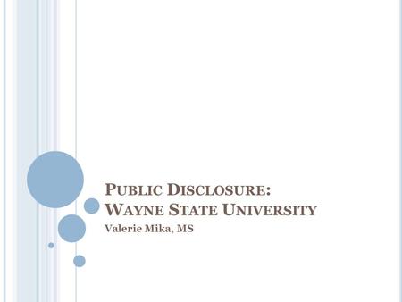 P UBLIC D ISCLOSURE : W AYNE S TATE U NIVERSITY Valerie Mika, MS.