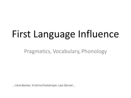 First Language Influence Pragmatics, Vocabulary, Phonology …Vera Becker, Kristina Diekämper, Lea Gänsel…