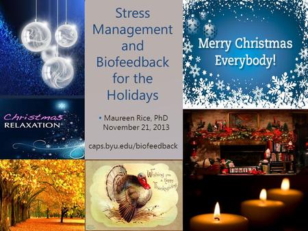 Stress Management and Biofeedback for the Holidays  Maureen Rice, PhD November 21, 2013 caps.byu.edu/biofeedback.