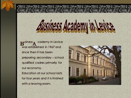 Usiness cademy in Levice was established in 1967 and since then it has been preparing secondary – school qualified cadres primarily for our economy. Education.