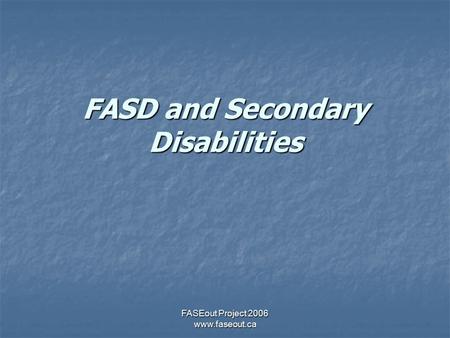 FASEout Project 2006 www.faseout.ca FASD and Secondary Disabilities.