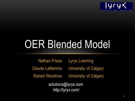 Nathan Friess Claude Laflamme Robert Woodrow Lyryx Learning University of Calgary OER Blended Model 1