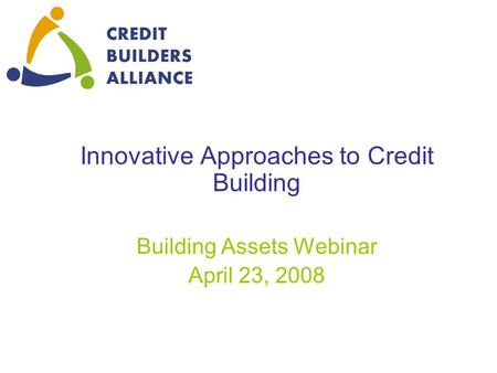 Innovative Approaches to Credit Building Building Assets Webinar April 23, 2008.