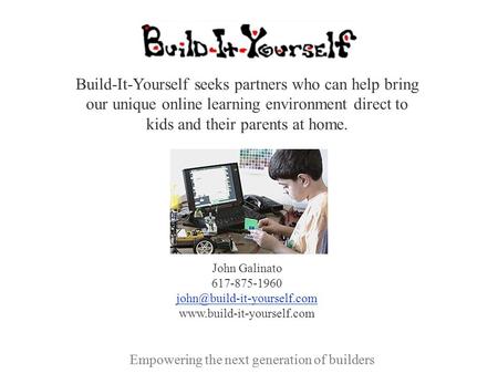 Empowering the next generation of builders Build-It-Yourself seeks partners who can help bring our unique online learning environment direct to kids and.