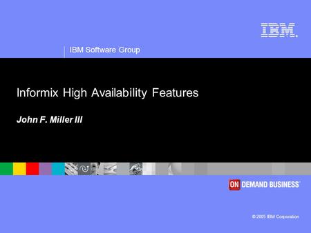 ® IBM Software Group © 2005 IBM Corporation Informix High Availability Features John F. Miller III.