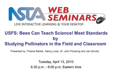 LIVE INTERACTIVE YOUR DESKTOP Tuesday, April 13, 2010 6:30 p.m. - 8:00 p.m. Eastern time USFS: Bees Can Teach Science! Meet Standards by Studying.