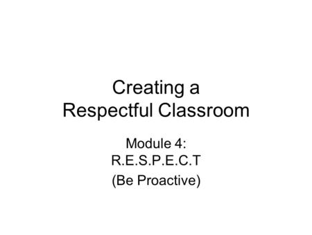 Creating a Respectful Classroom Module 4: R.E.S.P.E.C.T (Be Proactive)