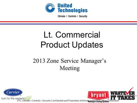 UTC Climate | Controls | Security Confidential and Proprietary Information Not for Further Distribution Lt. Commercial Product Updates 2013 Zone Service.