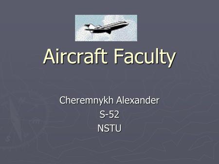 Aircraft Faculty Cheremnykh Alexander S-52NSTU. Plan 1. Specialities 2. History 3. Advantages of training 4. Particulars of Faculty.