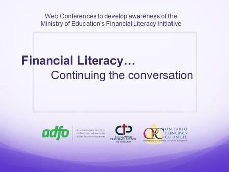 Web Conferences to develop awareness of the Ministry of Education’s Financial Literacy Initiative Financial Literacy… Continuing the conversation.