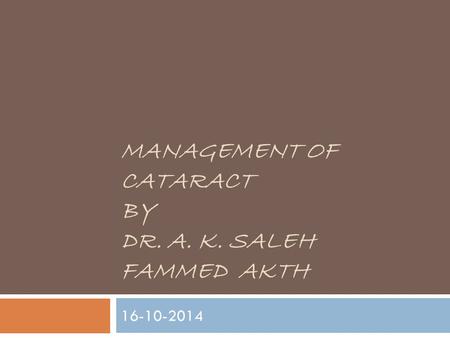 MANAGEMENT OF CATARACT BY DR. A. K. SALEH FAMMED AKTH 16-10-2014.