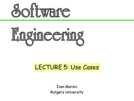 Ivan Marsic Rutgers University LECTURE 5: Use Cases.