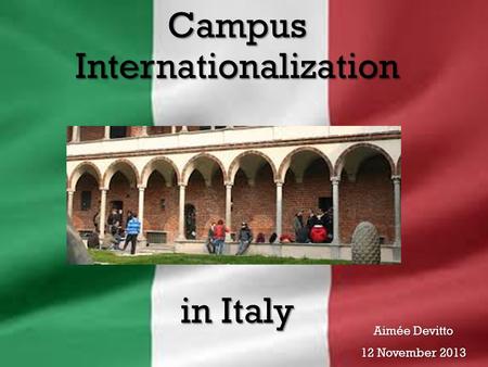 Campus Internationalization in Italy Aimée Devitto 12 November 2013.