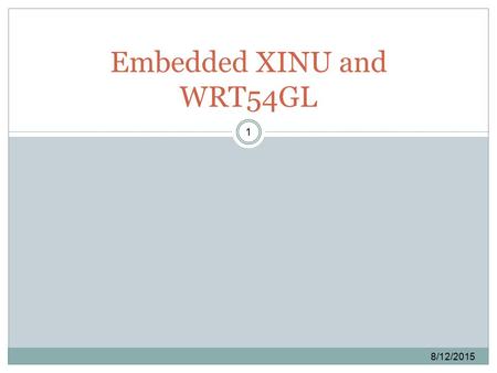 8/12/2015 1 Embedded XINU and WRT54GL. Purpose 8/12/2015 2 Xinu is a embedded kernel It runs on “torn-down” wireless router used as a host for this embedded.