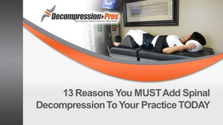 13 Reasons You MUST Add Spinal Decompression To Your Practice TODAY.