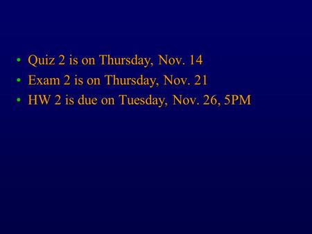 Quiz 2 is on Thursday, Nov. 14Quiz 2 is on Thursday, Nov. 14 Exam 2 is on Thursday, Nov. 21Exam 2 is on Thursday, Nov. 21 HW 2 is due on Tuesday, Nov.