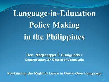 1 Language-in-Education Policy Making in the Philippines Hon. Magtanggol T. Gunigundo I Congressman, 2 nd District of Valenzuela Reclaiming the Right to.