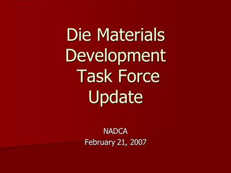 Die Materials Development Task Force Update NADCA February 21, 2007.