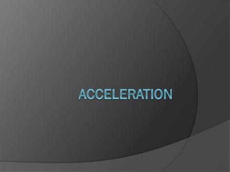 Acceleration  What is acceleration?  If you’re traveling in a car at a constant speed of 50 mph, are you accelerating?  No, you’re not.  Acceleration.