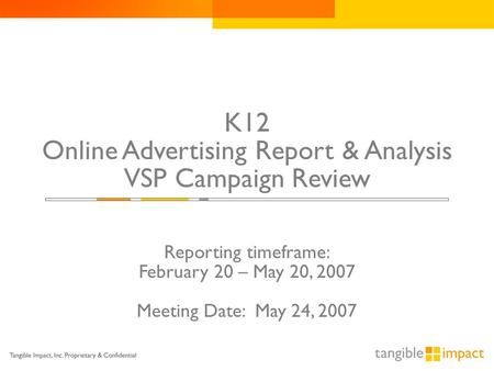 K12 Online Advertising Report & Analysis VSP Campaign Review Reporting timeframe: February 20 – May 20, 2007 Meeting Date: May 24, 2007.