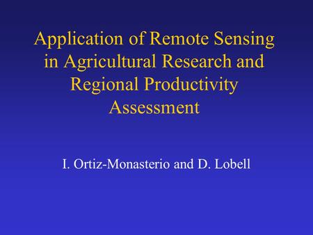 Application of Remote Sensing in Agricultural Research and Regional Productivity Assessment I. Ortiz-Monasterio and D. Lobell.