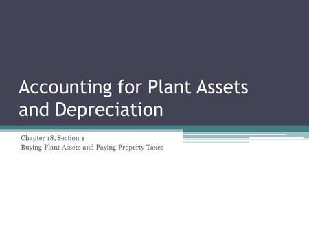 Accounting for Plant Assets and Depreciation Chapter 18, Section 1 Buying Plant Assets and Paying Property Taxes.