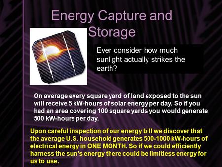 Energy Capture and Storage Ever consider how much sunlight actually strikes the earth? On average every square yard of land exposed to the sun will receive.