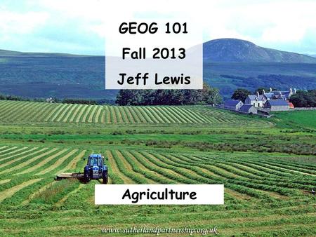 GEOG 101 Fall 2013 Jeff Lewis Agriculture.