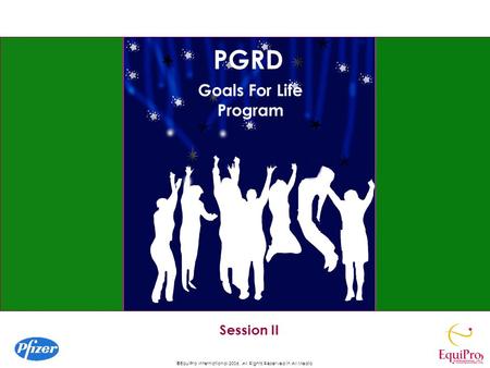 ©EquiPro International 2006, All Rights Reserved in All Media Session II Goals For Life Program PGRD.